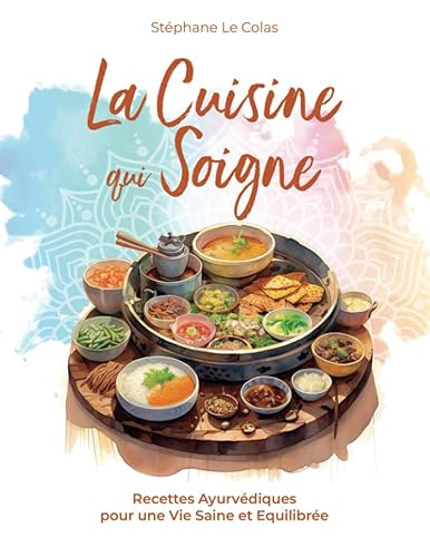 La Cuisine qui Soigne: Recettes Ayurvédiques pour une Vie Saine et Equilibrée