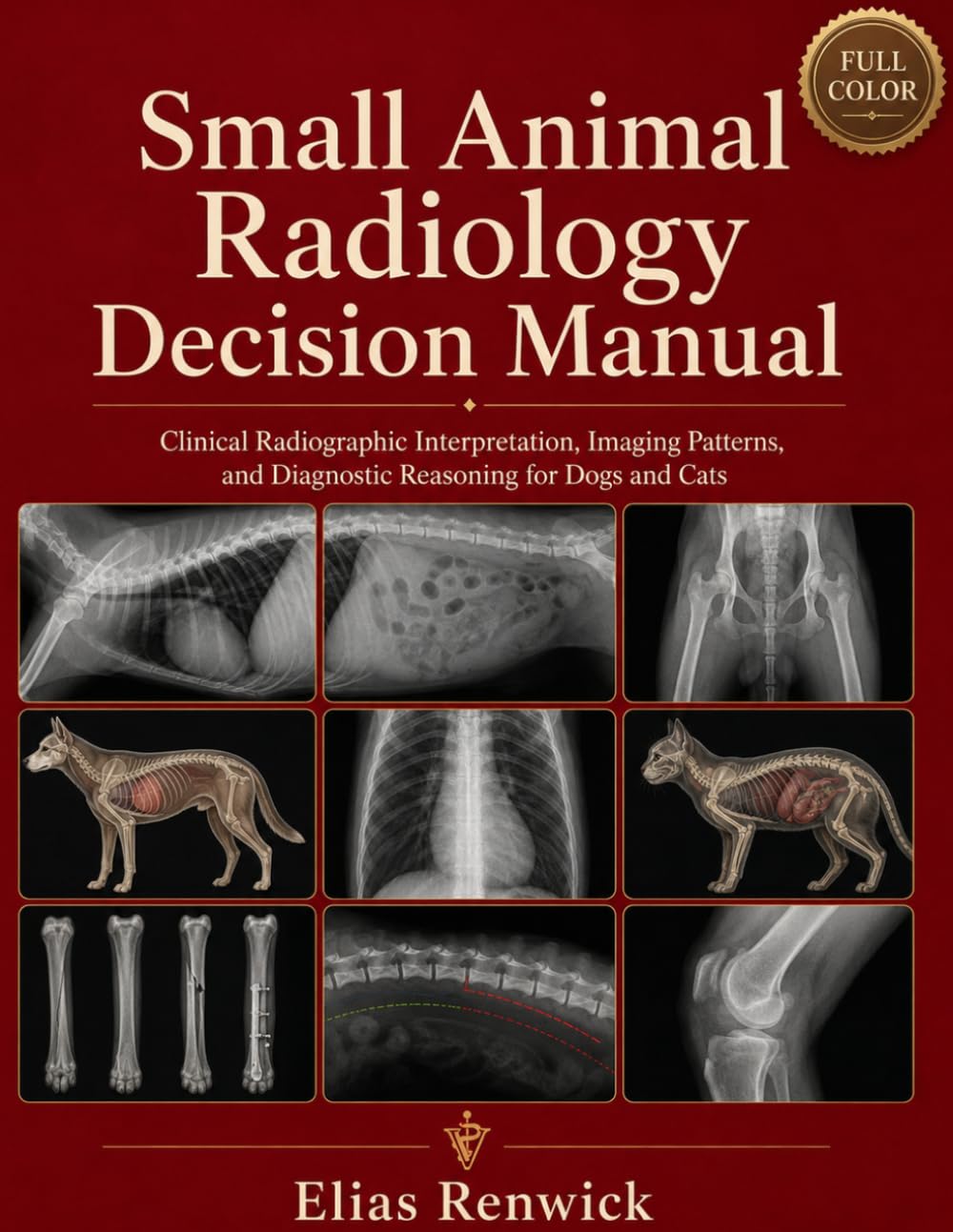 Small Animal Radiology Decision Manual: Clinical Radiographic Interpretation, Imaging Patterns, and Diagnostic Reasoning for Dogs and Cats