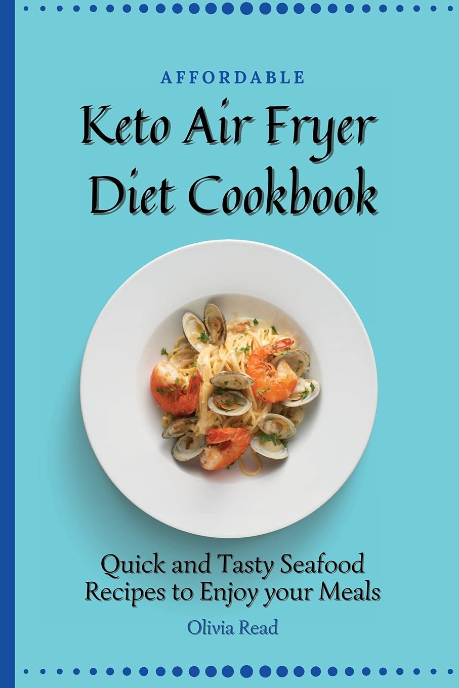 Affordable Keto Air Fryer Diet Cookbook: Quick and Tasty Seafood Recipes to Enjoy your Meals