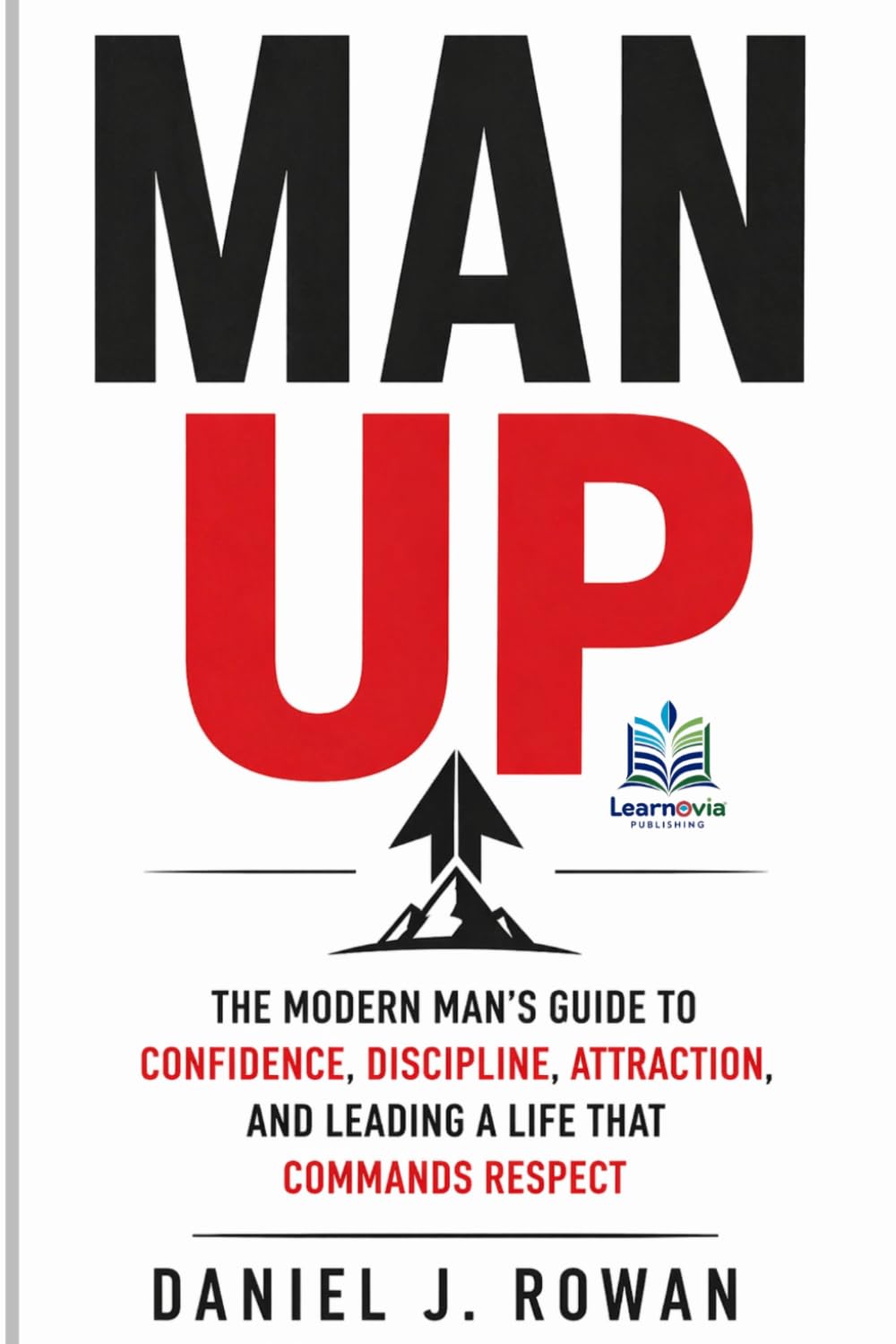 MAN UP: The Modern Man’s Guide to Confidence, Discipline, Attraction, and Leading a Life That Commands Respect