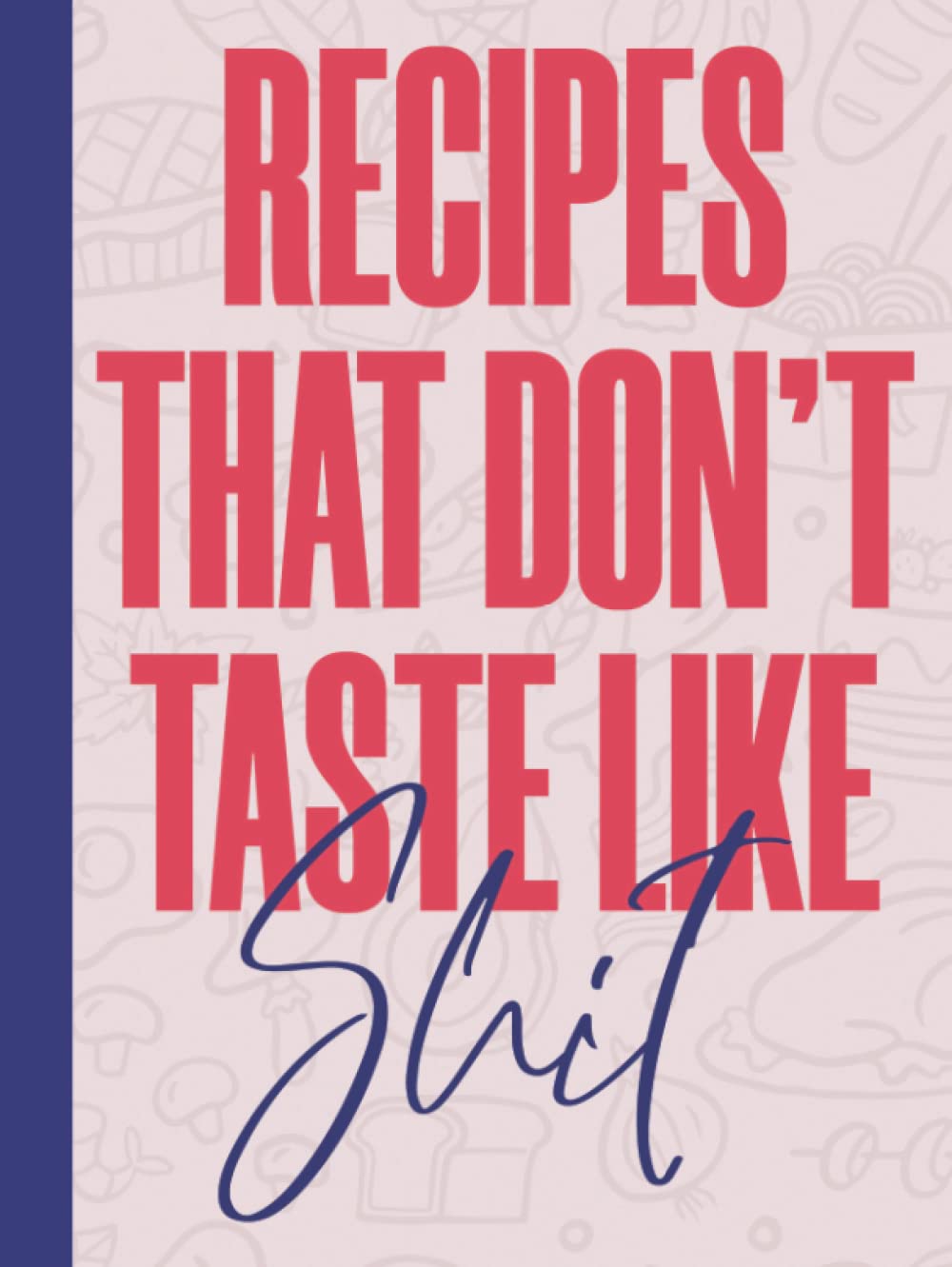 Recipes That Don't Taste Like Shit: Hardback & Hardcover Large Empty Plain Recipe Book To Write In With Index - Funny Personalised Blank Cookbook To Fill In - Recipe Book Gift
