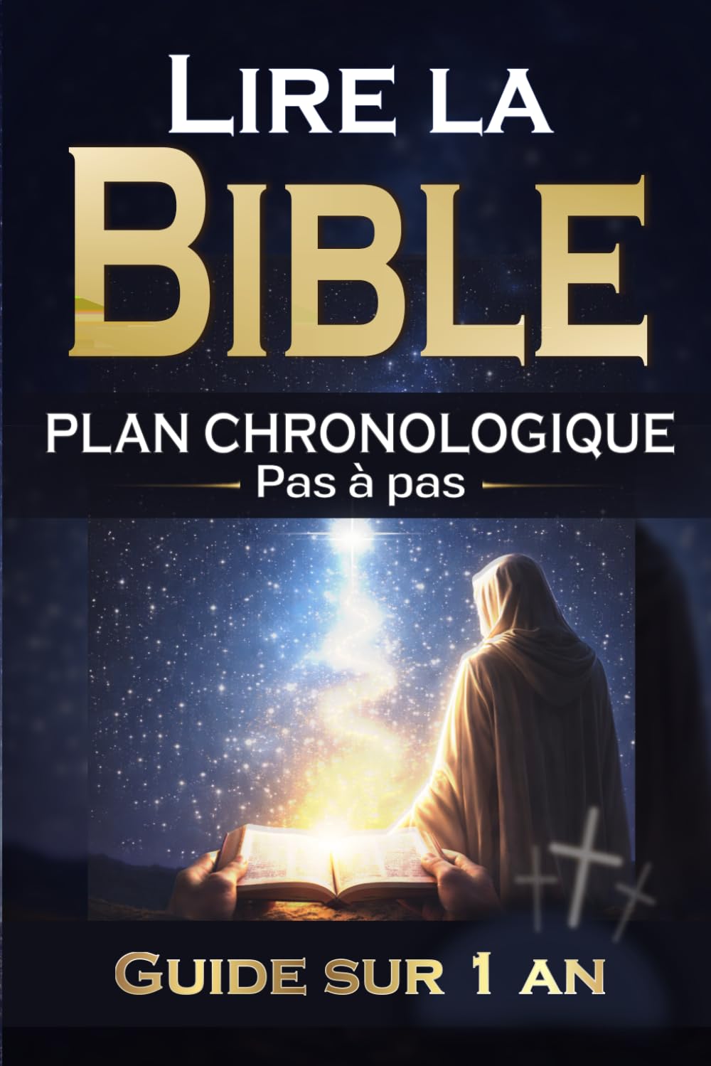 Lire la Bible PLAN CHRONOLOGIQUE Pas à pas: Guide sur 1 an, Jour après jour, Résumés, Questions Pour chrétiens débutants ou connaissant la parole de Dieu