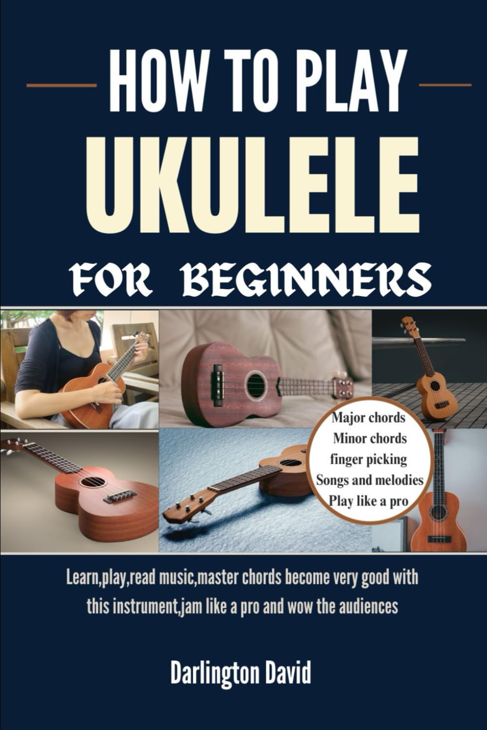 HOW TO PLAY UKULELE FOR BEGINNERS: Learn,play,read music,master chords become very good with this instrument,jam like a pro and wow the audiences