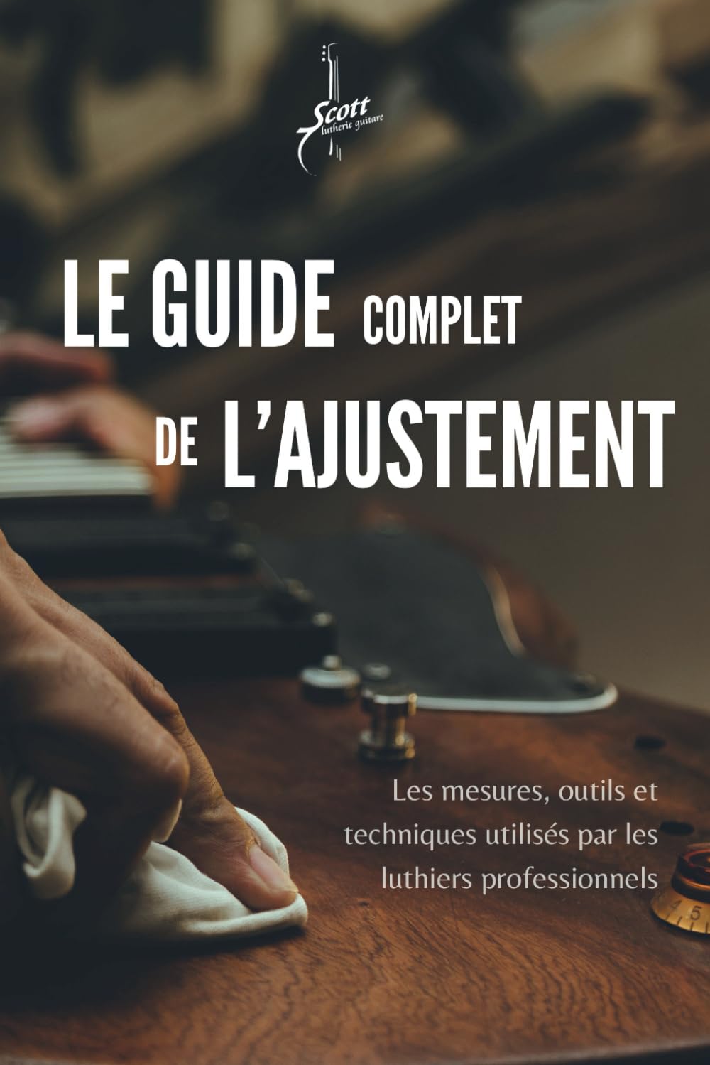 Le Guide Complet de L'ajustement: Les mesures, outils et techniques utilisés par les luthiers professionnels
