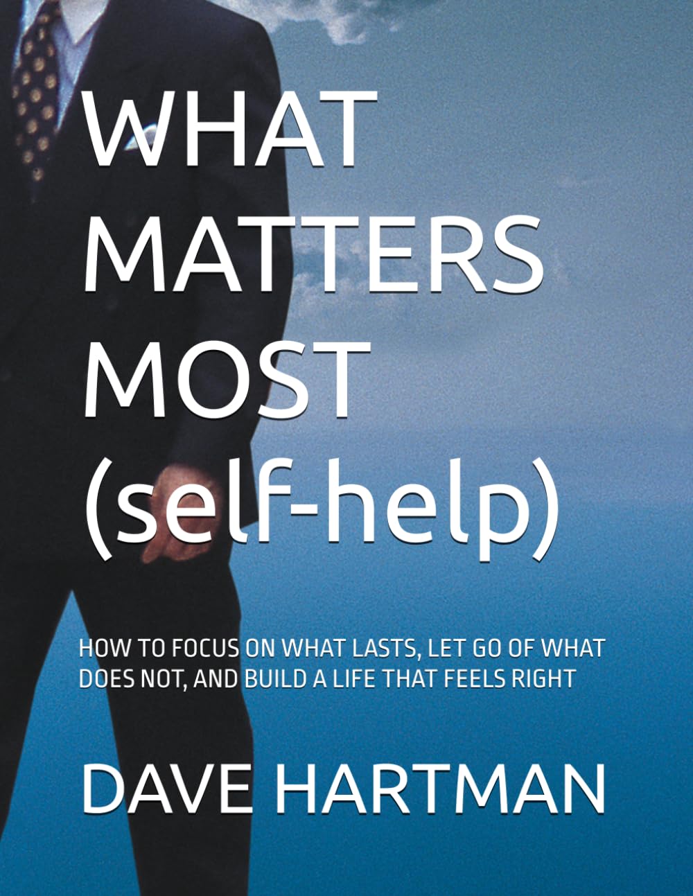 WHAT MATTERS MOST (self-help): HOW TO FOCUS ON WHAT LASTS, LET GO OF WHAT DOES NOT, AND BUILD A LIFE THAT FEELS RIGHT (SELF-IMPROVEMENT SERIES)