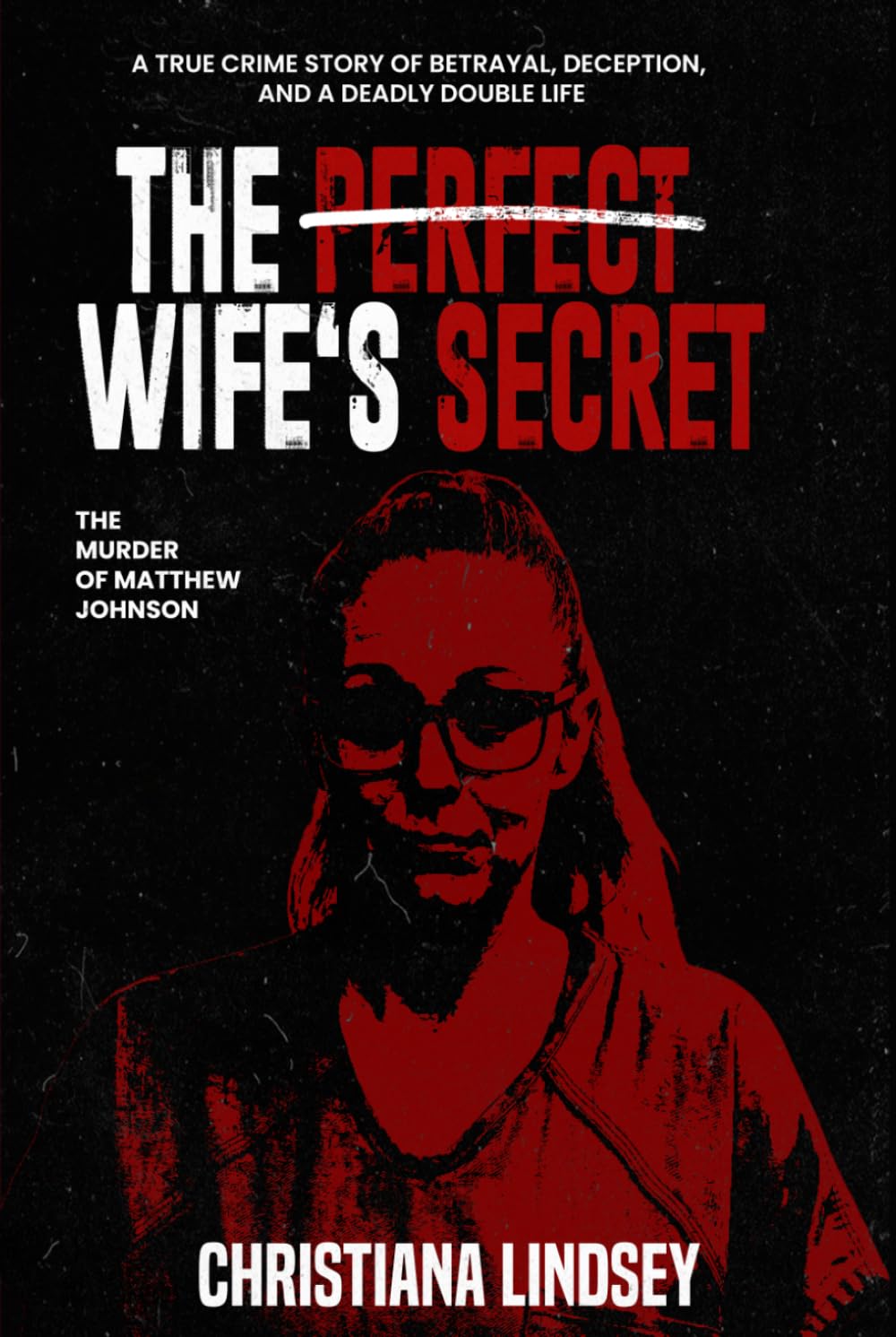 THE PERFECT WIFE'S SECRET: The Murder of Matthew Johnson: A True Crime Story of Betrayal, Deception, and a Deadly Double Life
