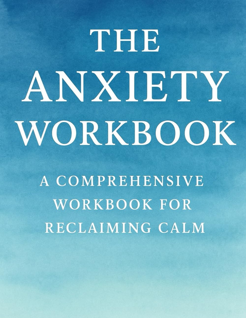 The Anxiety Workbook: A Comprehensive Workbook for Reclaiming Calm
