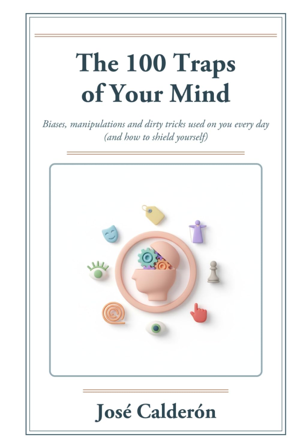 The 100 Traps of Your Mind: Biases, Manipulations and Dirty Tricks Used on You Every Day (and How to Shield Yourself)