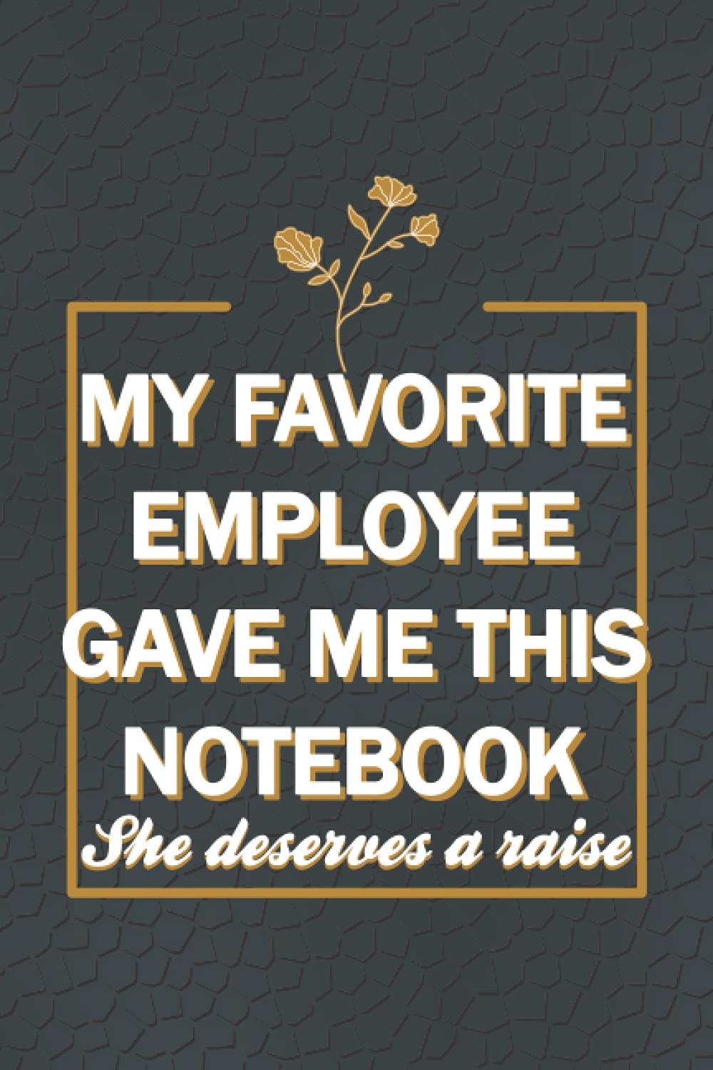 My Favorite Employee Gave Me This Notebook She deserves a raise : Hilarious quotes, funny Gag Gifts for boss's birthday, funny office gift for ... pages, 6x9 inches, matte soft cover finish