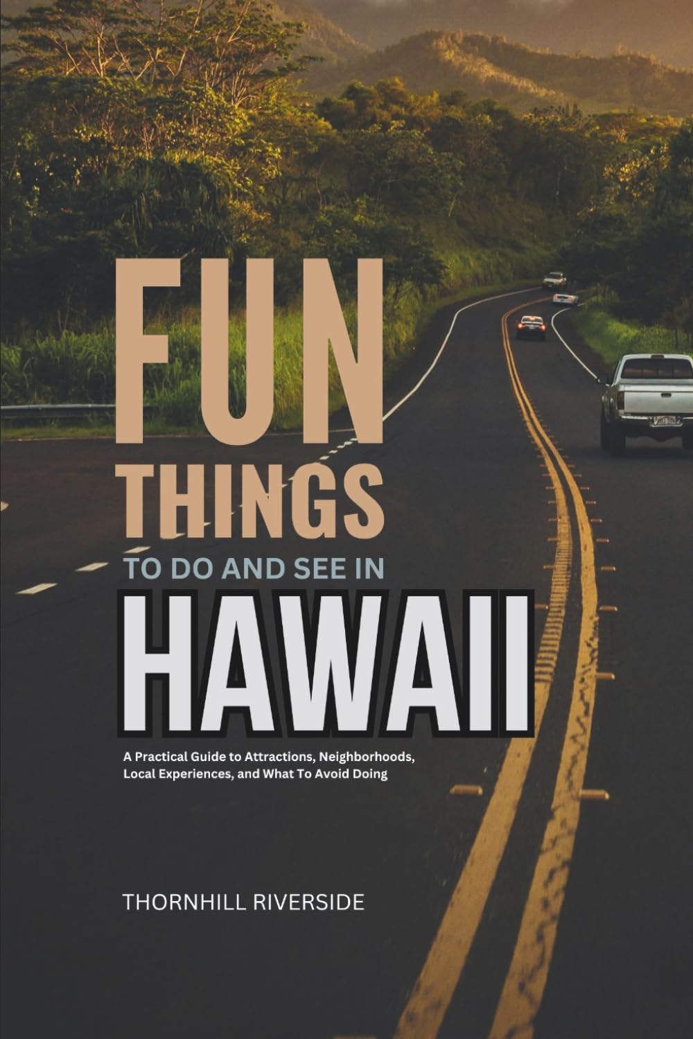 Fun Things To Do and See In Hawaii: A Practical Guide to Attractions, Neighborhoods, Local Experiences, and What to Avoid Doing (Practical Travel Guides)
