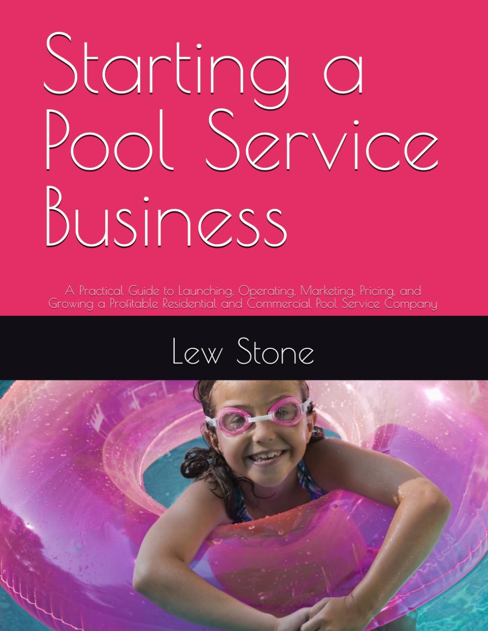 Starting a Pool Service Business: A Practical Guide to Launching, Operating, Marketing, Pricing, and Growing a Profitable Residential and Commercial Pool Service Company