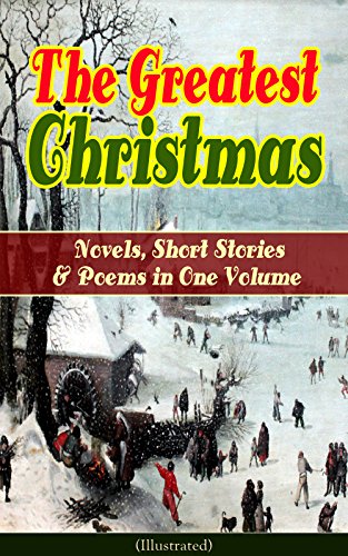 The Greatest Christmas Novels, Short Stories & Poems in One Volume (Illustrated): A Christmas Carol, The Gift of the Magi, Life and Adventures of Santa ... Mouse King, The Wonderful Life of Christâ€¦