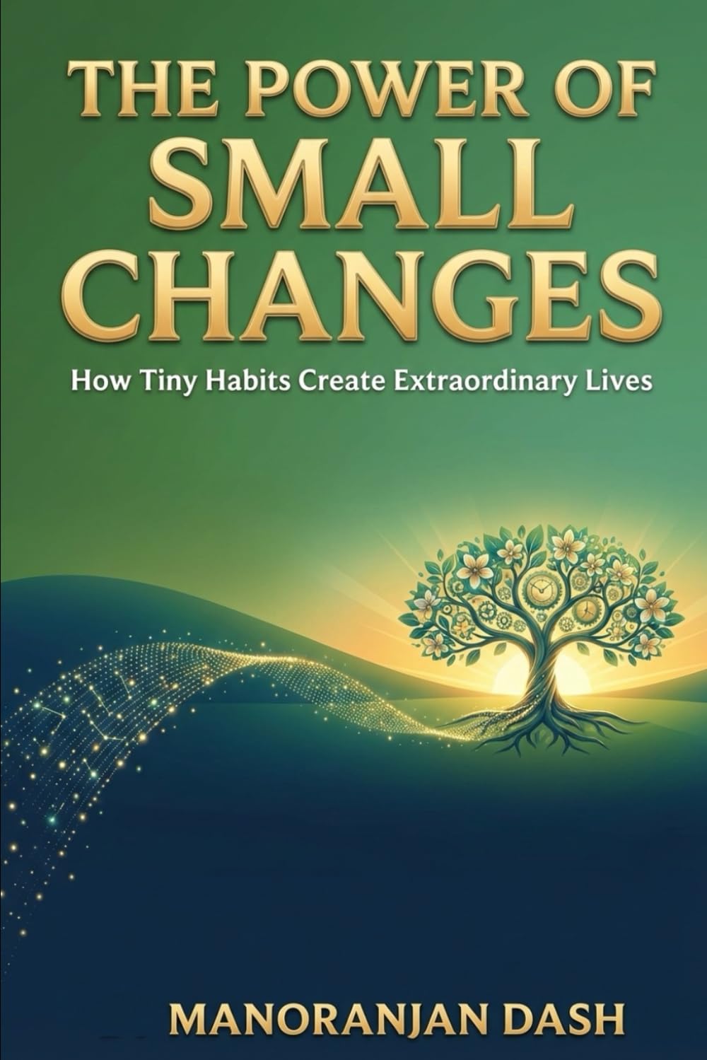 THE POWER OF SMALL CHANGES: How Tiny Habits Create Extraordinary Lives