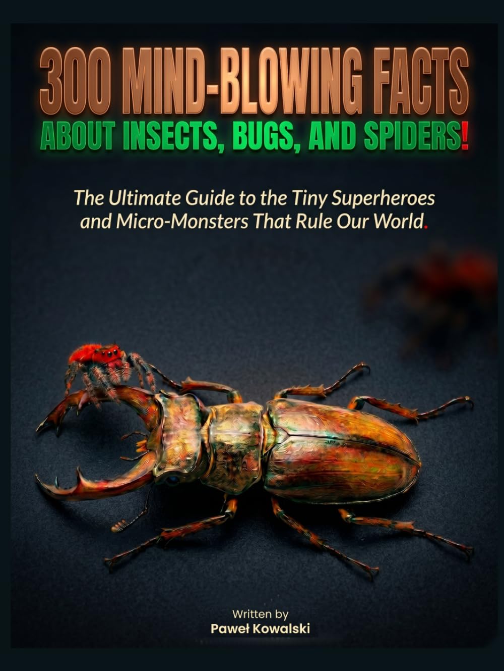 300 Mind-Blowing Facts About Insects, Bugs, and Spiders!: The Ultimate Guide to the Tiny Superheroes and Micro-Monsters That Rule Our World