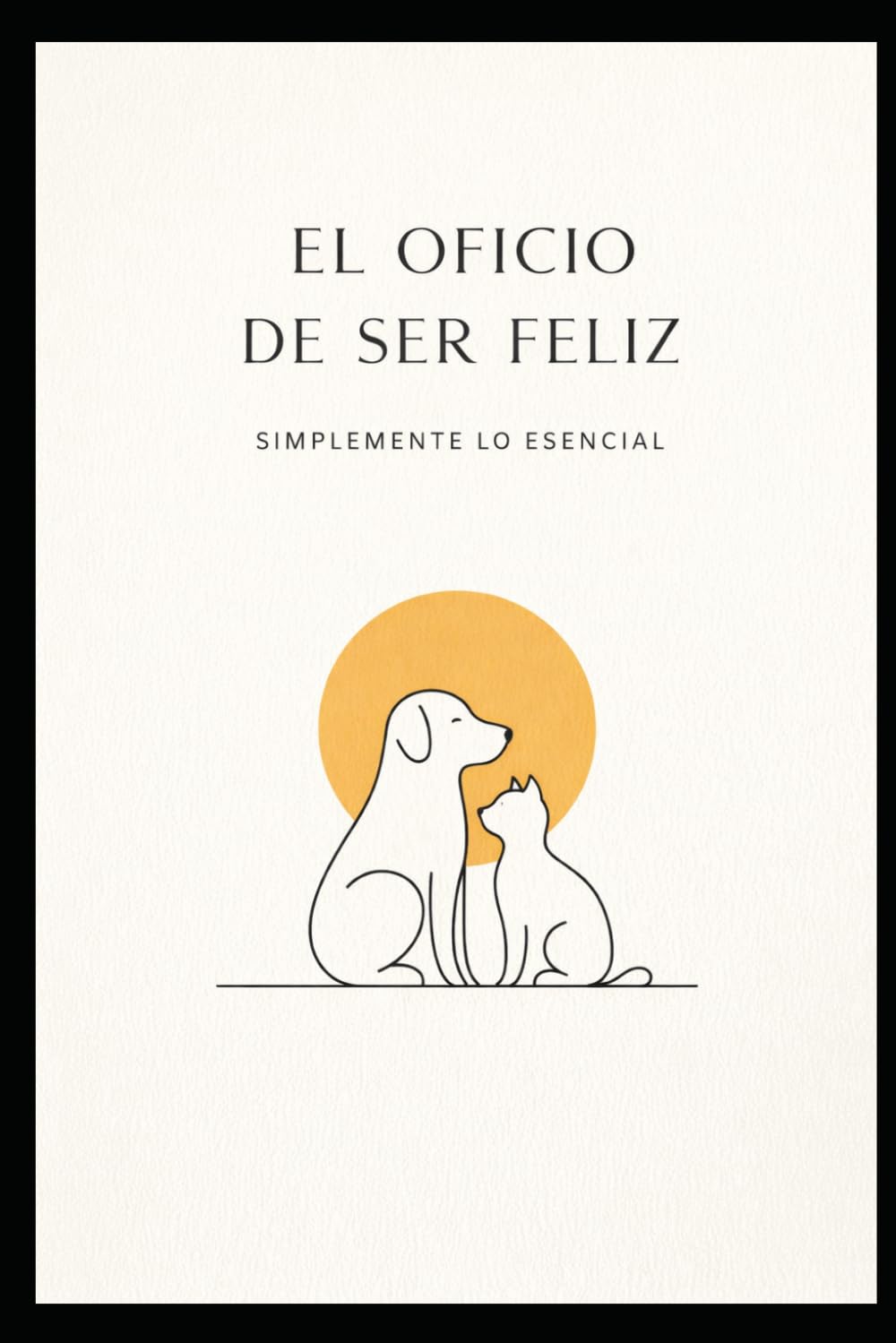 El Oficio De Ser Feliz: simplemente lo esencial