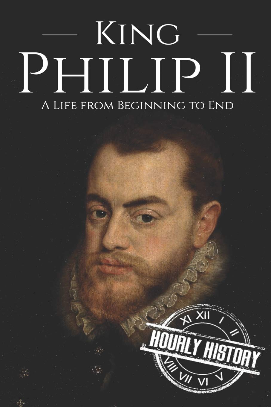 King Philip II: A Life from Beginning to End (History of Spain)
