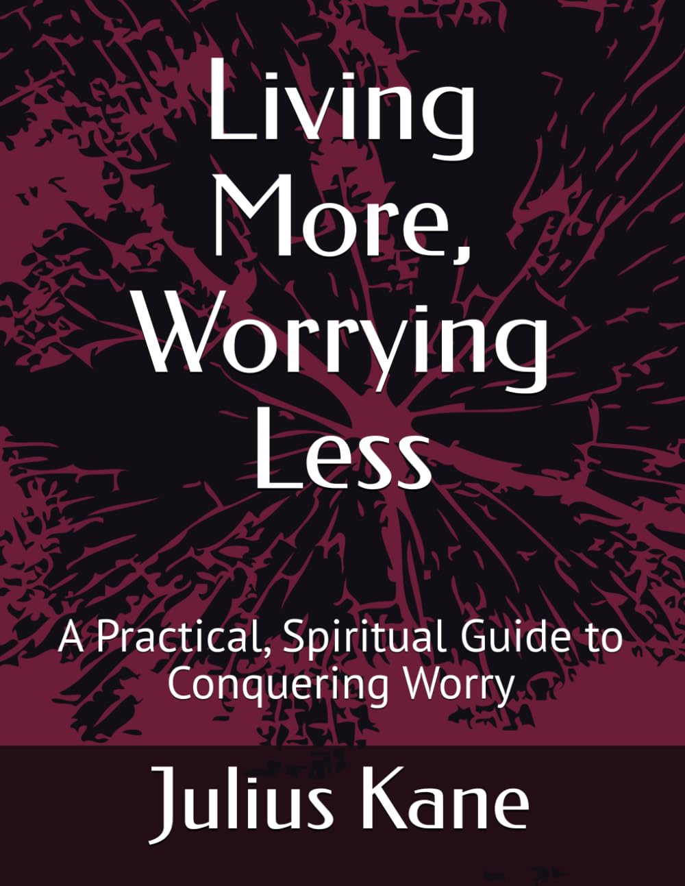 Living More, Worrying Less: A Practical, Spiritual Guide to Conquering Worry