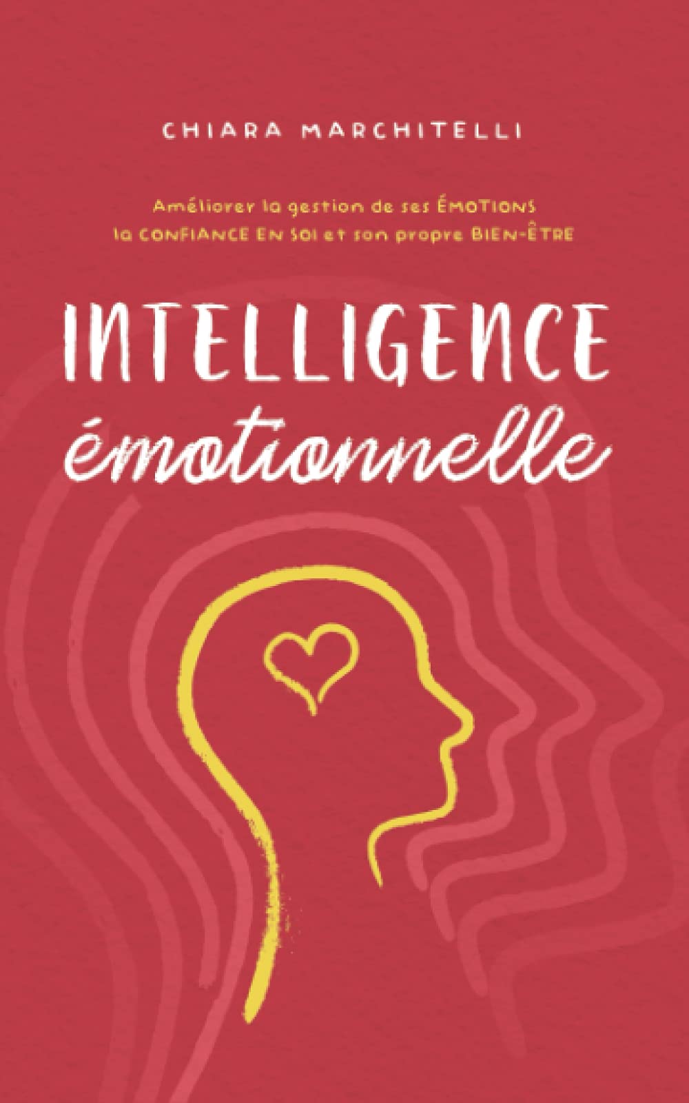 INTELLIGENCE ÉMOTIONNELLE: Améliorer la gestion de ses émotions, la confiance en soi et son propre bien-être