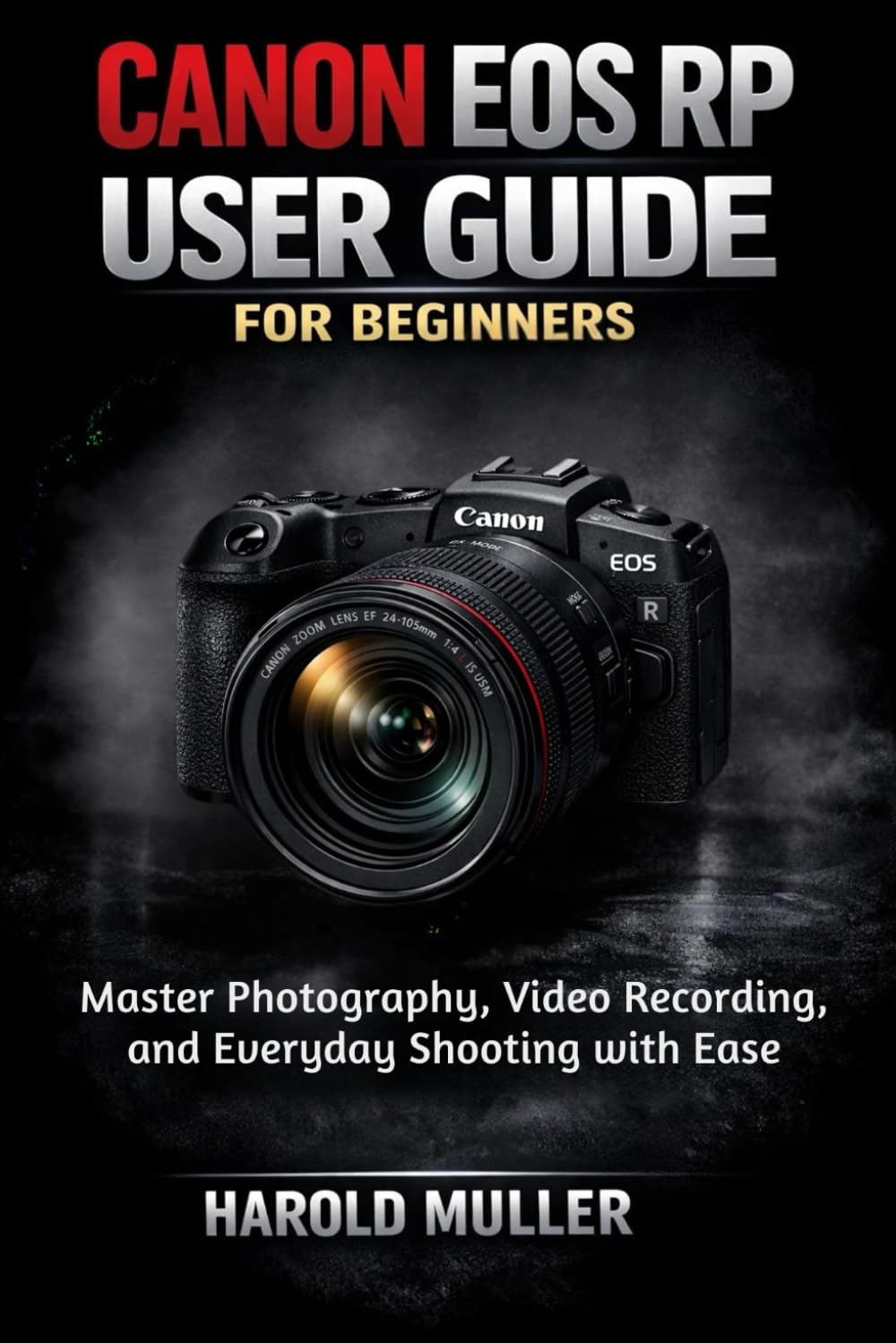 CANON EOS RP USER GUIDE FOR BEGINNERS: Master Photography, Video Recording, and Everyday Shooting with Ease