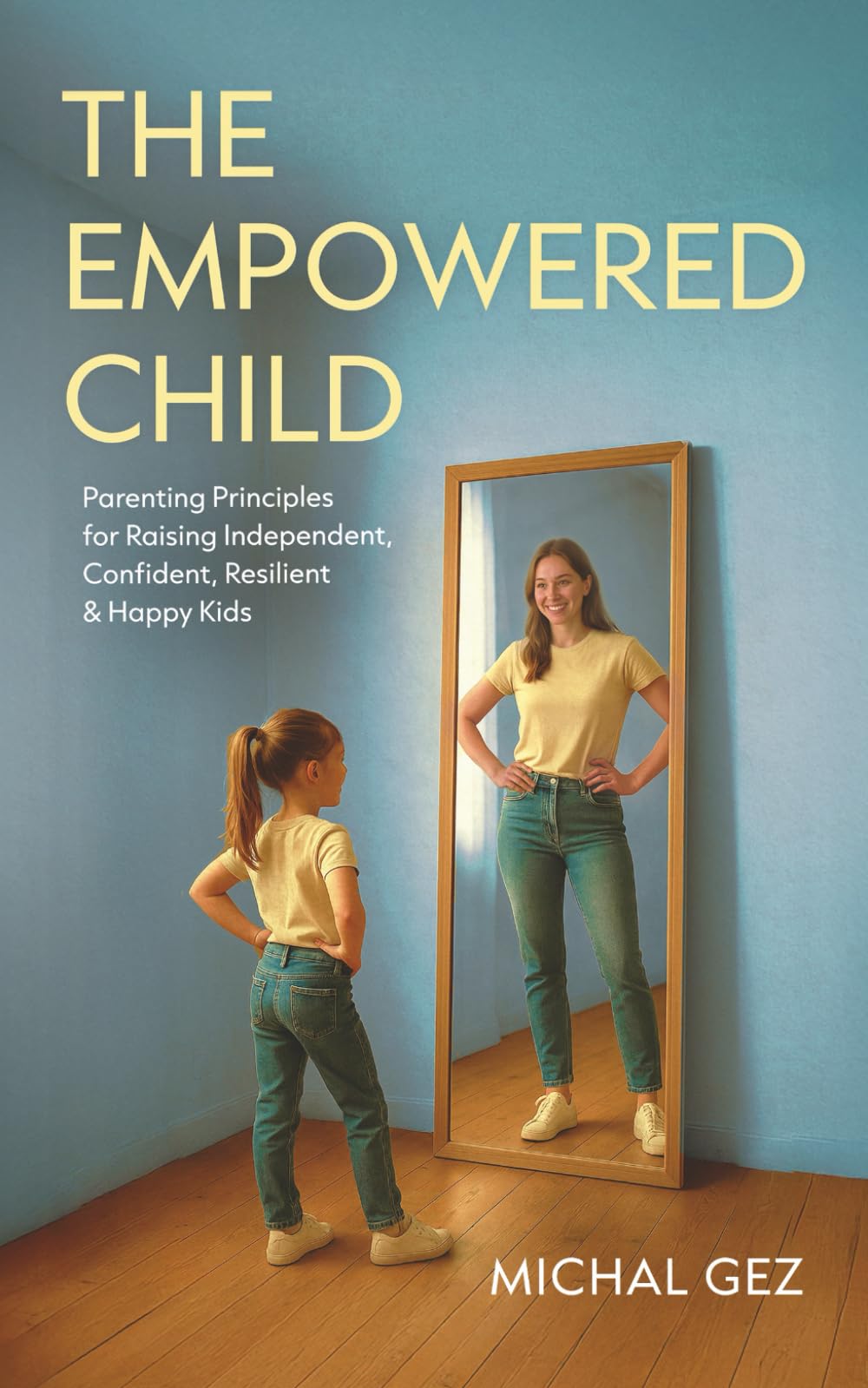 The Empowered Child: Parenting Principles for Raising Independent, Confident, Resilient & Happy Kids