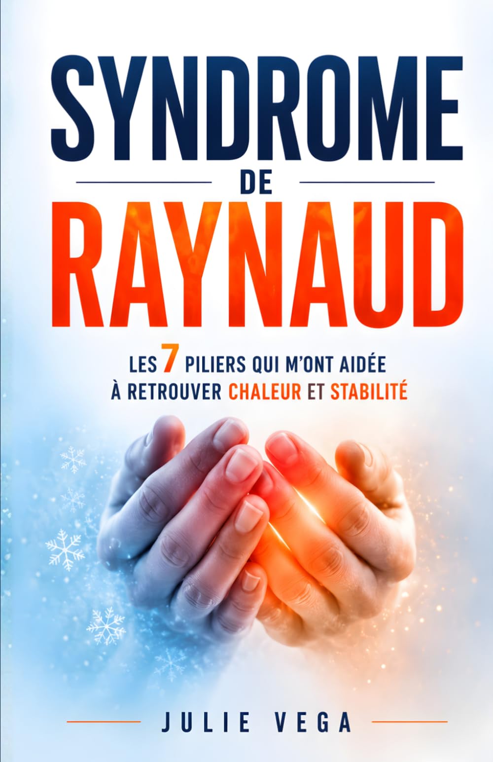 Syndrome de Raynaud - Les 7 Piliers qui m’ont Aidée à Retrouver Chaleur et Stabilité: En Finir Avec les Mains Froides et Raynaud | Améliorer la Circulation Sanguine
