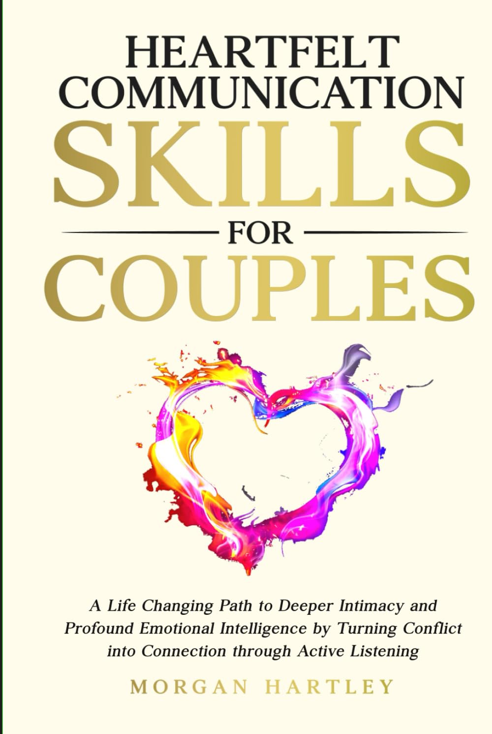 Heartfelt Communication Skills for Couples: A Life Changing Path to Deeper Intimacy and Profound Emotional Intelligence by Turning Conflict into Connection through Active Listening