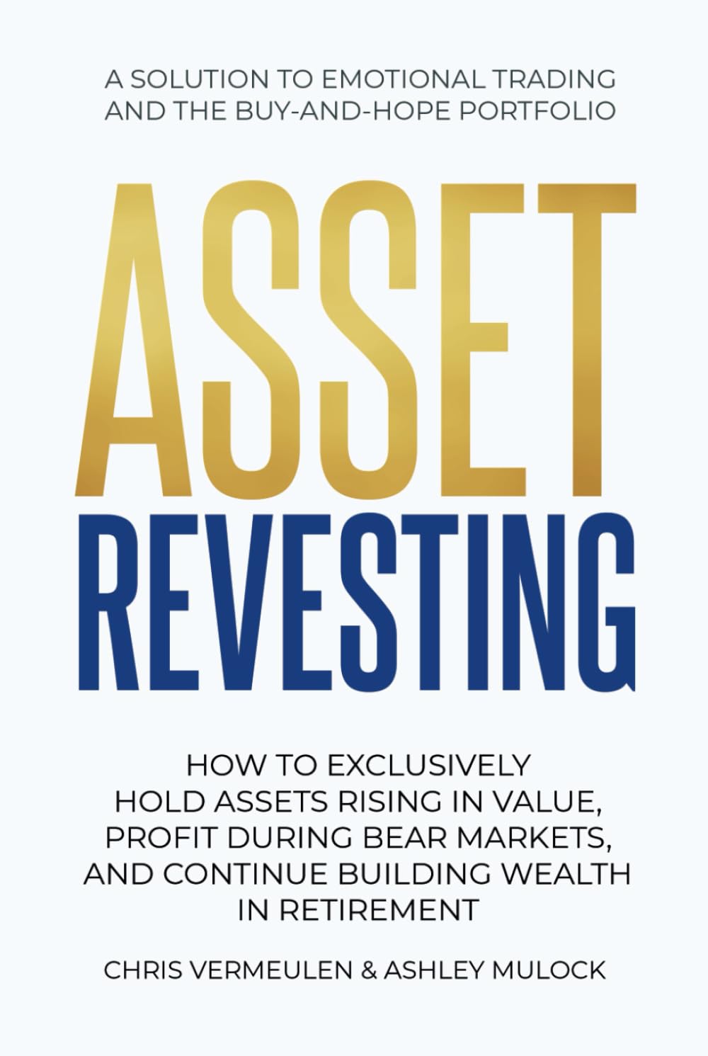 ASSET REVESTING: HOW TO EXCLUSIVELY HOLD ASSETS RISING IN VALUE, PROFIT DURING BEAR MARKETS, AND CONTINUE BUILDING WEALTH IN RETIREMENT