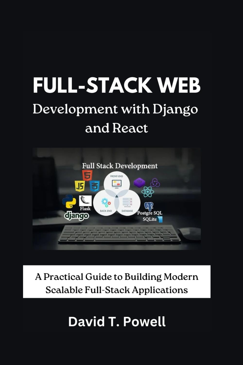 Full-Stack Web Development with Django and React: A Practical Guide to Building Modern Scalable Full-Stack Applications