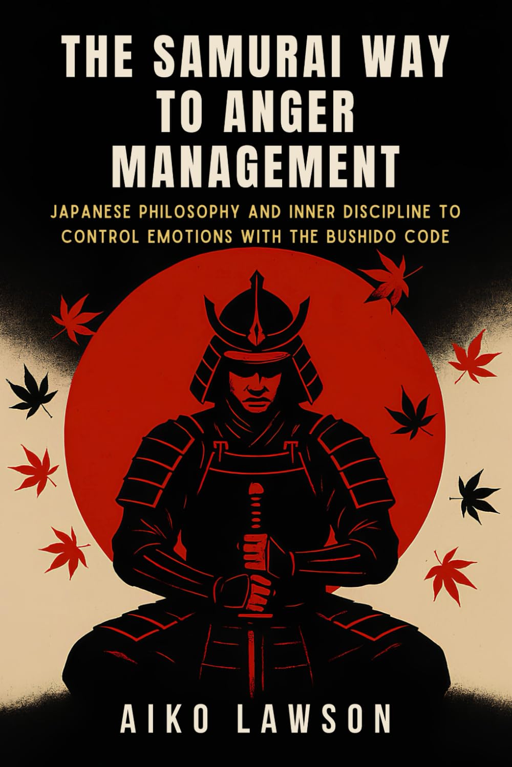 The Samurai Way to Anger Management: Japanese philosophy and inner discipline to control emotions with the Bushido code (The Modern Samurai Mindset)