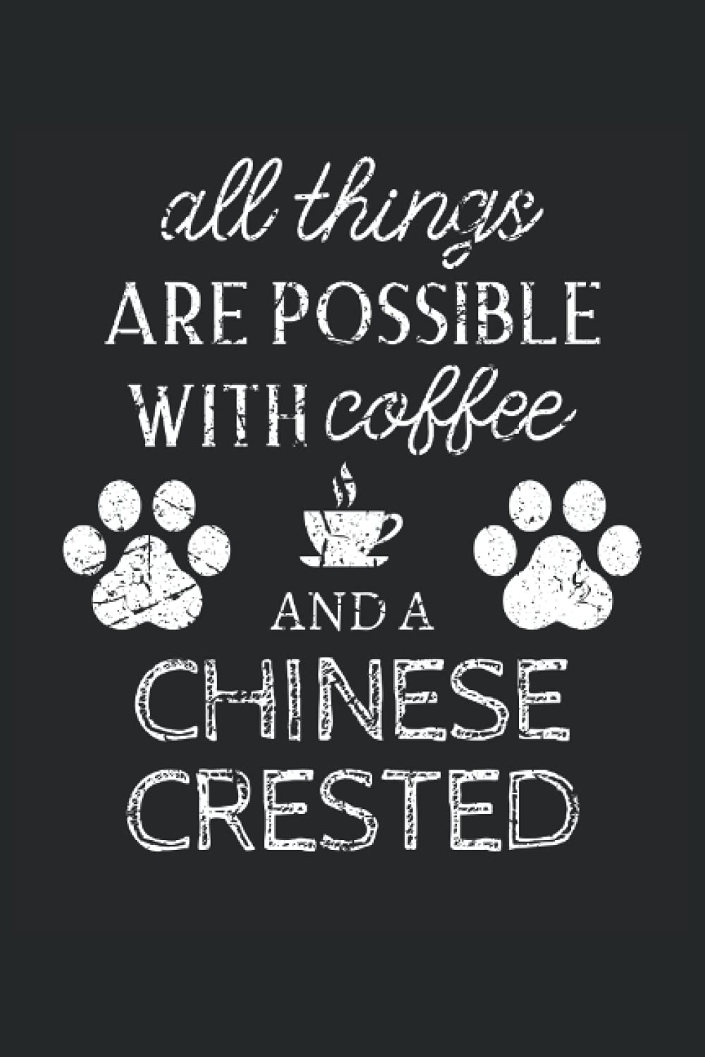 Chinese Crested Journal Notebook: Chinese Crested Gifts - All Thins Are Possible With Cofee And Dogs - Blank Lined Notebook to Write In - A Chinese Crested Lover Gift For Women & Men
