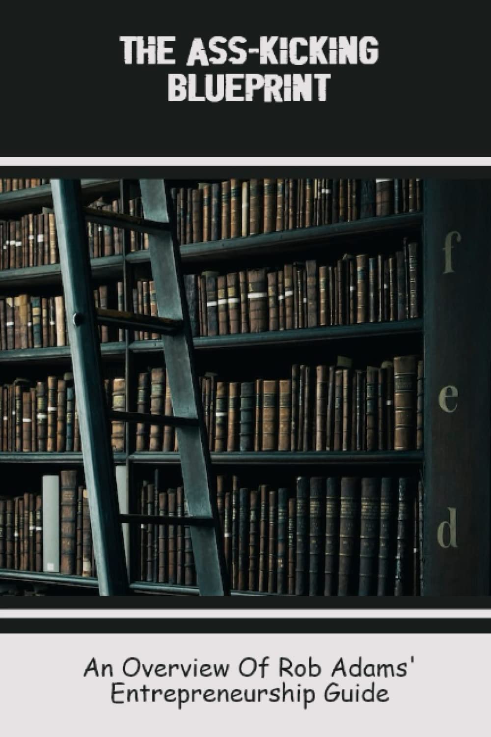 The Ass-Kicking Blueprint: An Overview Of Rob Adams' Entrepreneurship Guide