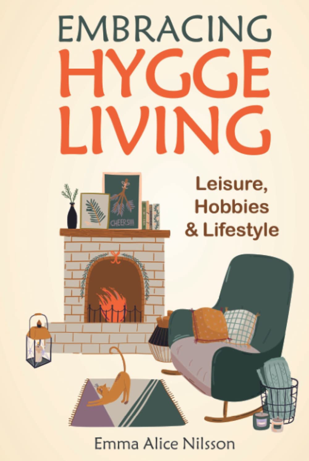 Embracing Hygge Living: Leisure, Hobbies & Lifestyle (the Danish Art of Happiness, Including Beginner-Friendly Hygge Recipes for Bread, Pastries, Cookies, Jam, Soup, and Hot and Cold Beverages)