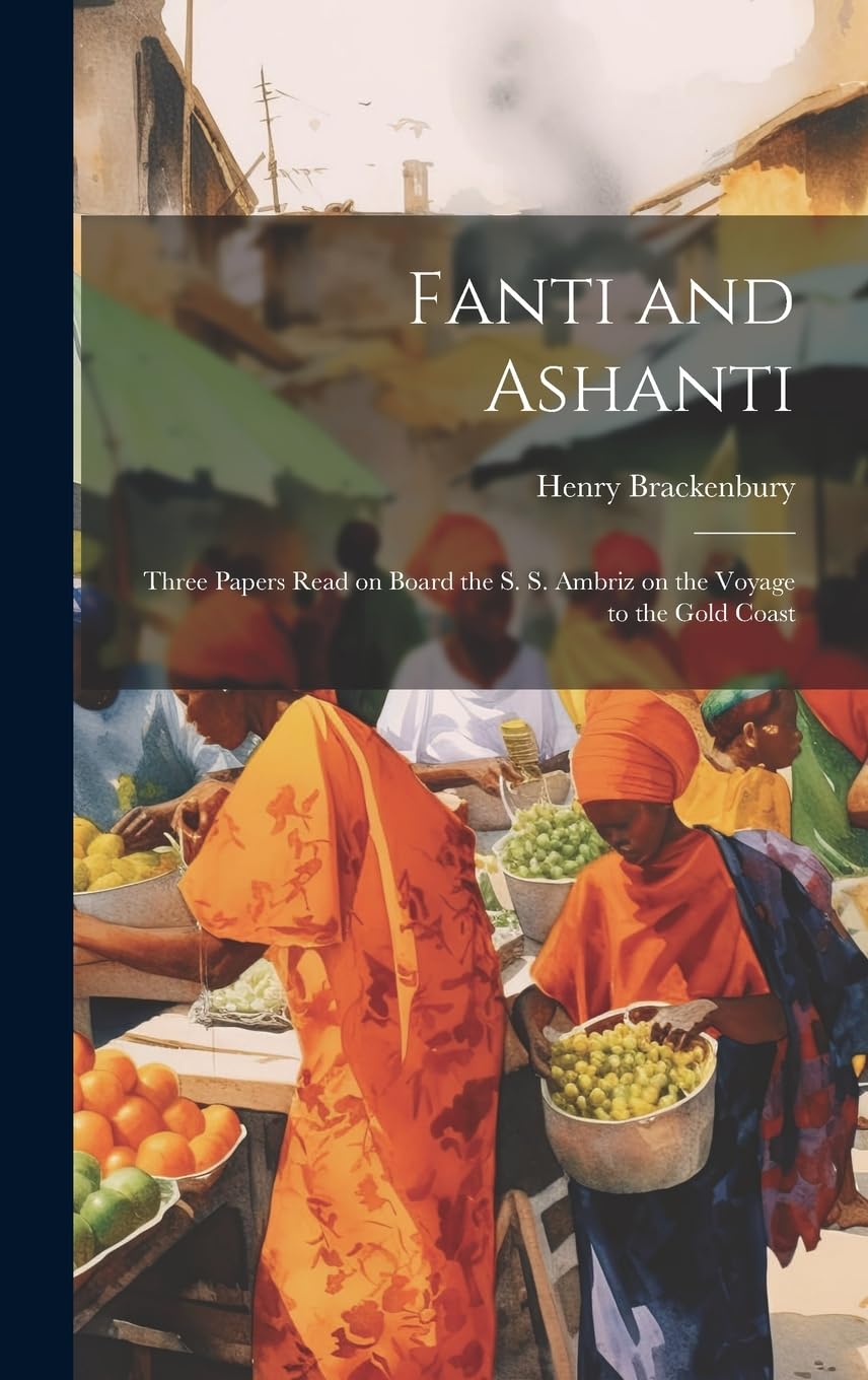 Fanti and Ashanti: Three Papers Read on Board the S. S. Ambriz on the Voyage to the Gold Coast