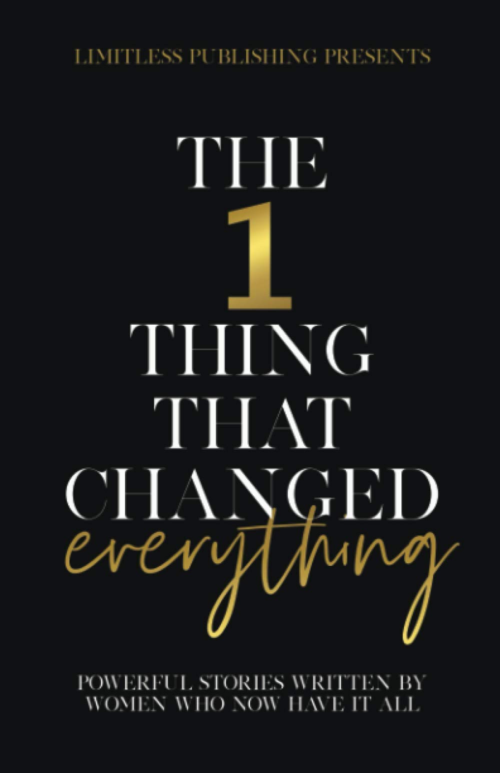The 1 Thing That Changed Everything: Powerful Stories Written By Women Who Now Have It All