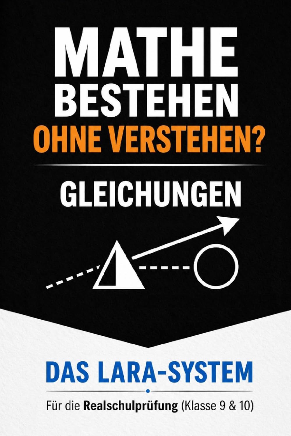 Mathe bestehen ohne Verstehen: Gleichungen sicher lösen mit dem LARA-System – Schritt für Schritt zur Realschulprüfung (Klasse 9/10)
