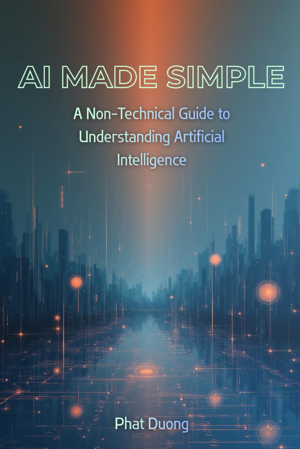 AI Made Simple: A Non-Technical Guide to Understanding Artificial Intelligence.
