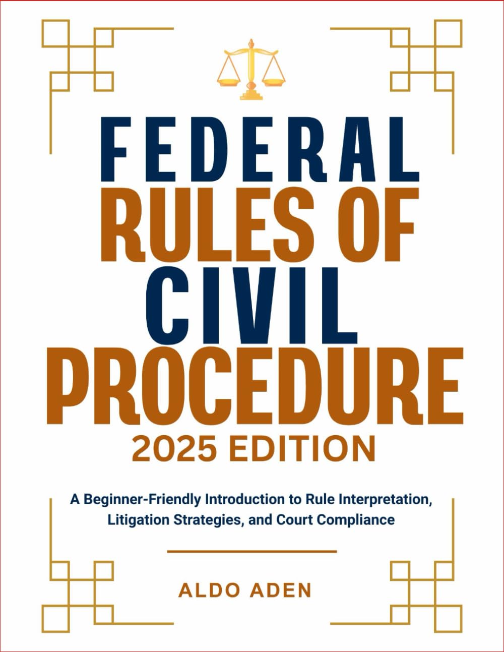 FEDERAL RULES OF CIVIL PROCEDURE: 2025 EDITION: A Beginner-Friendly Introduction to Rule Interpretation, Litigation Strategies, and Court Compliance