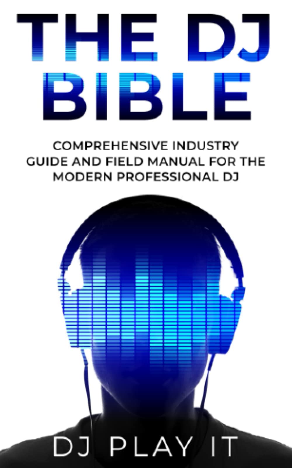 The DJ Bible: Comprehensive Industry Guide and Field Manual for the Modern Professional DJ