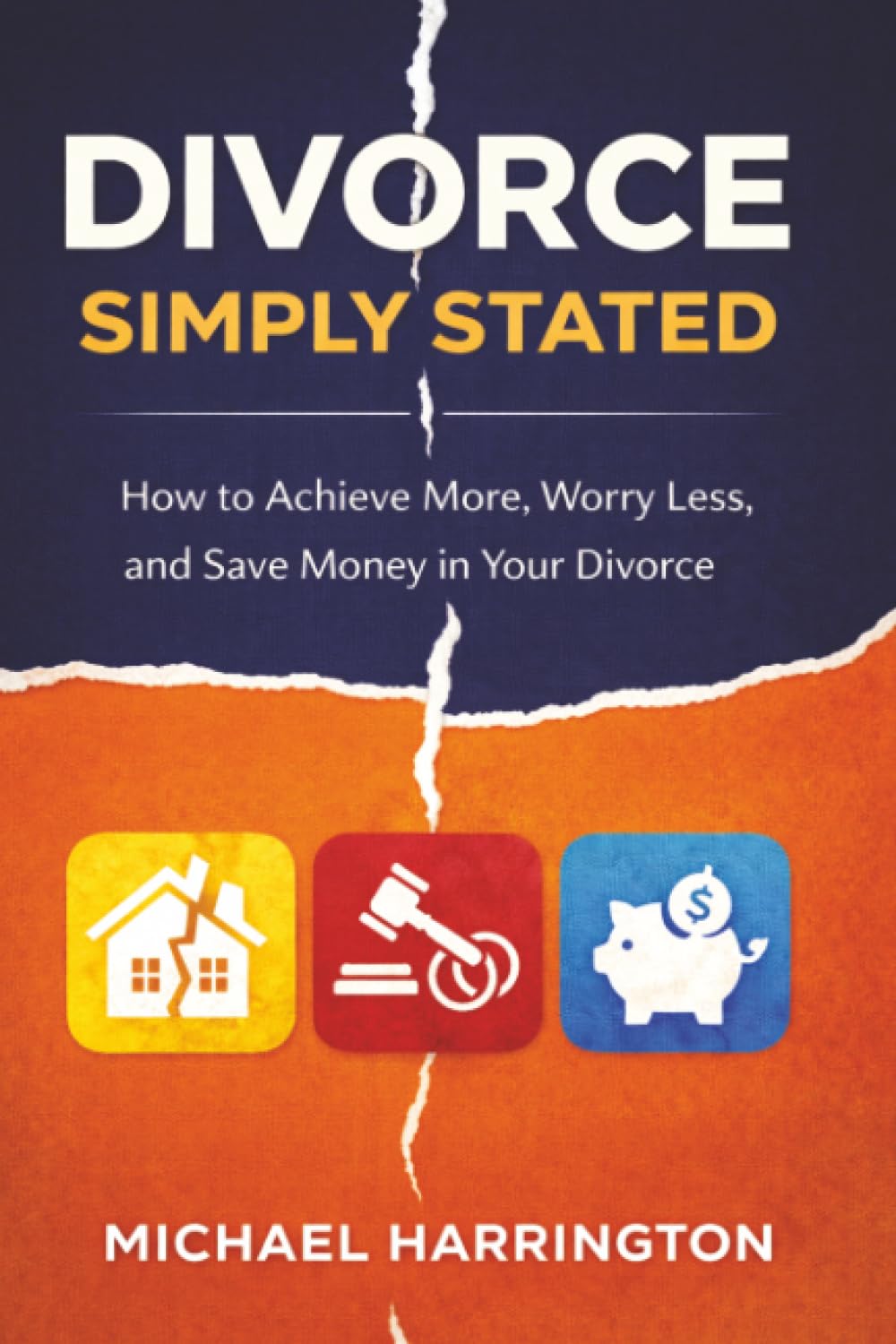 Divorce Simply Stated: How to Achive More, Worry Less, and Save Money in Your Divorce