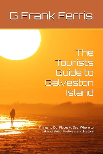 The Tourists Guide to Galveston Island: Things to Do, Places to See, Where to Eat and Sleep, Festivals and History