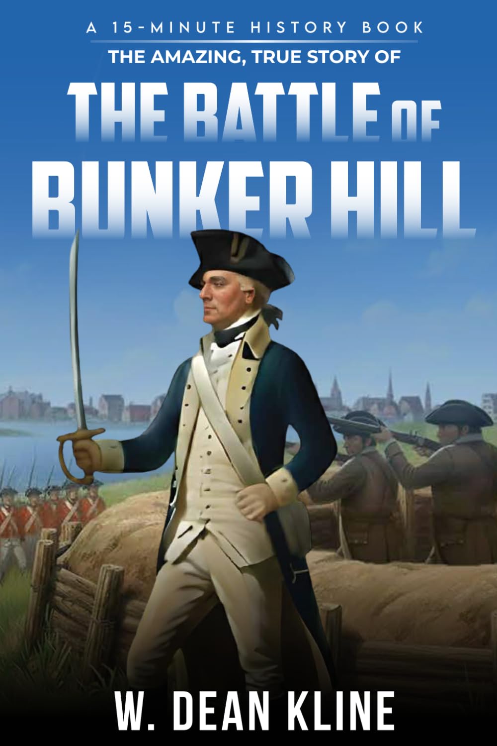 The Amazing, True Story of the Battle of Bunker Hill (15-Minute History Series)