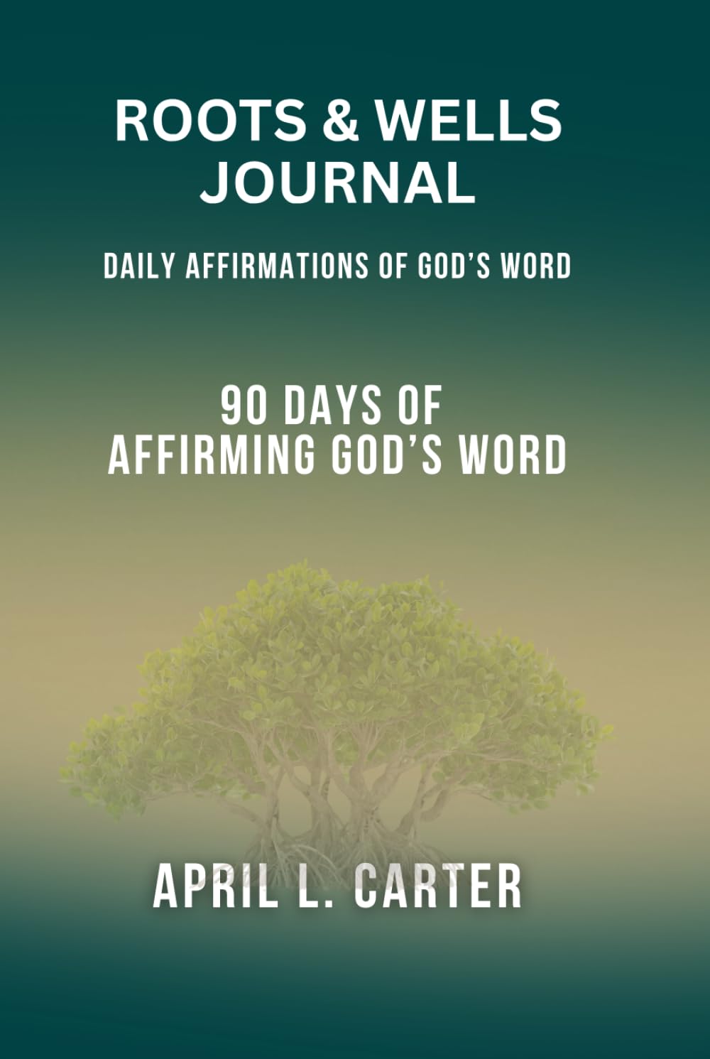 Roots and Wells Journal: Daily Affirmations of God's Word