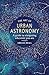 The Art of Urban Astronomy: A Guide to Stargazing Wherever You Are