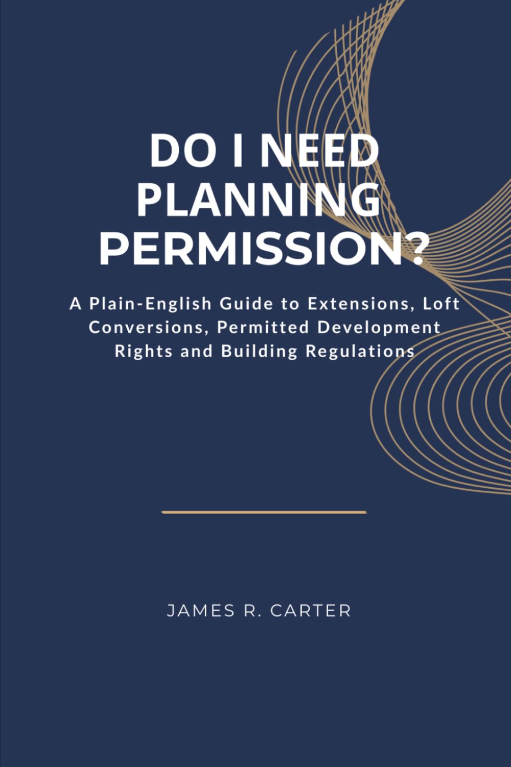 Do I Need Planning Permission?: A Plain-English Guide to Extensions, Loft Conversions, Permitted Development Rights and Building Regulations