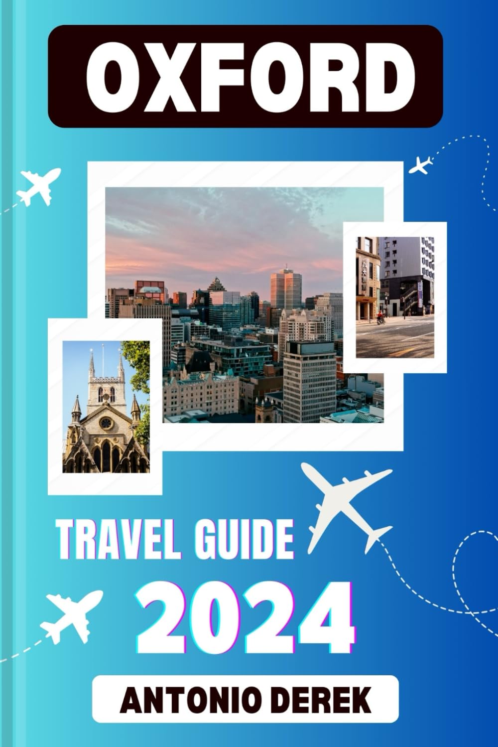 OXFORD TRAVEL GUIDE 2024: Immerse Yourself in History, Culture, and Academic Splendor in the Heart of England (Travelers Guide Books)