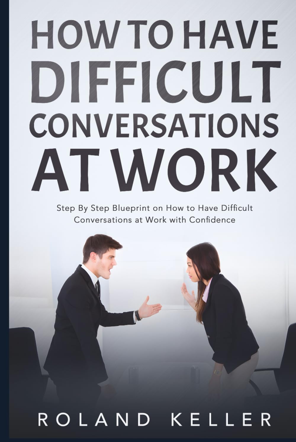 How to Have Difficult Conversations at Work: Step By Step Blueprint on How to Have Difficult Conversations at Work with Confidence