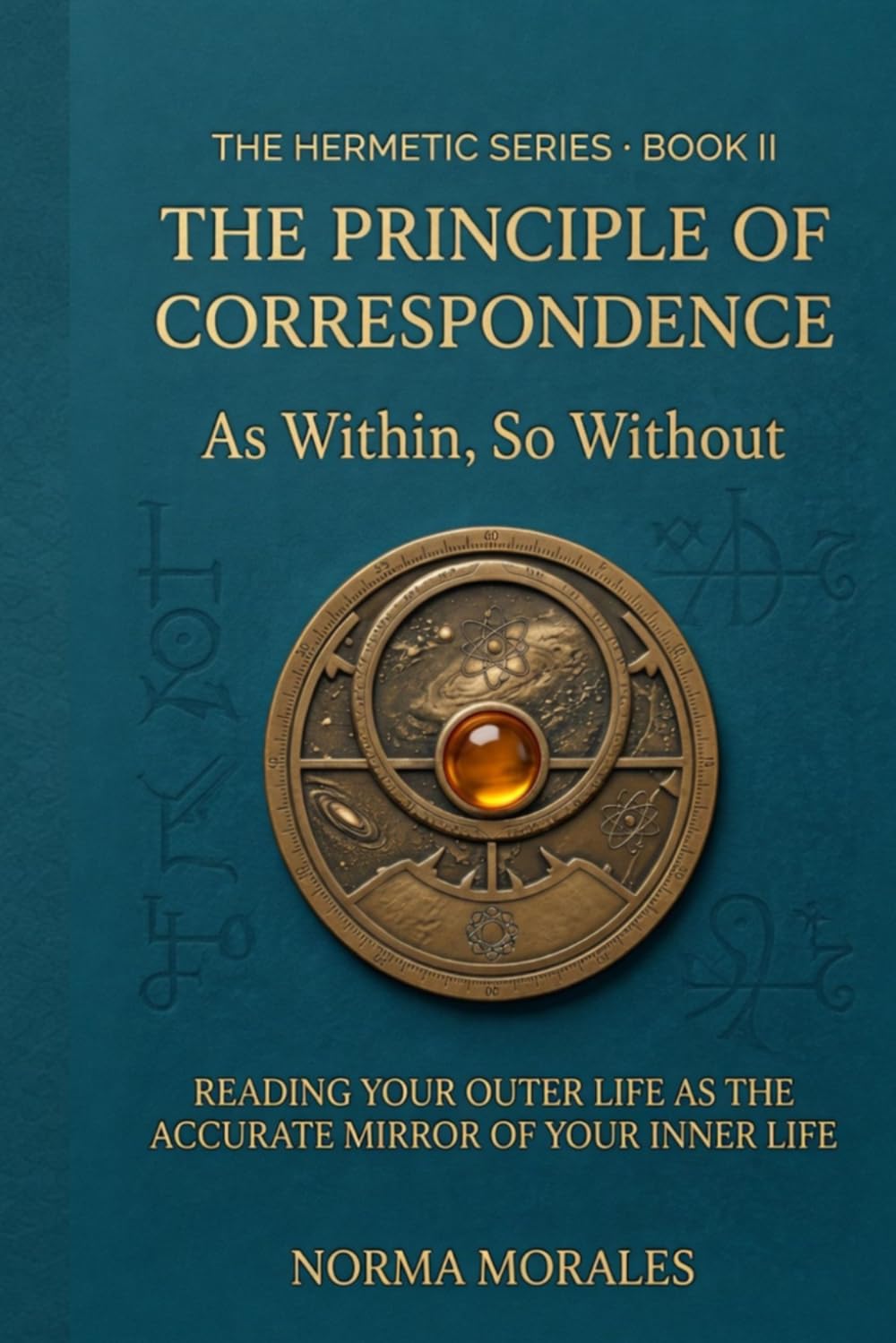 The Hermetic Principle of Correspondence: As Within, So Without - Reading Your Outer Life as the Accurate Mirror of Your Inner Life (The Hermetic Self: An Operative Manual for the Modern Mind)
