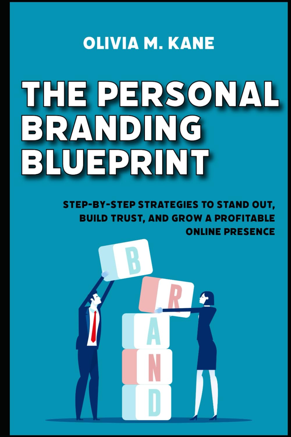 The Personal Branding Blueprint: Step-by-Step Strategies to Stand Out, Build Trust, and Grow a Profitable Online Presence