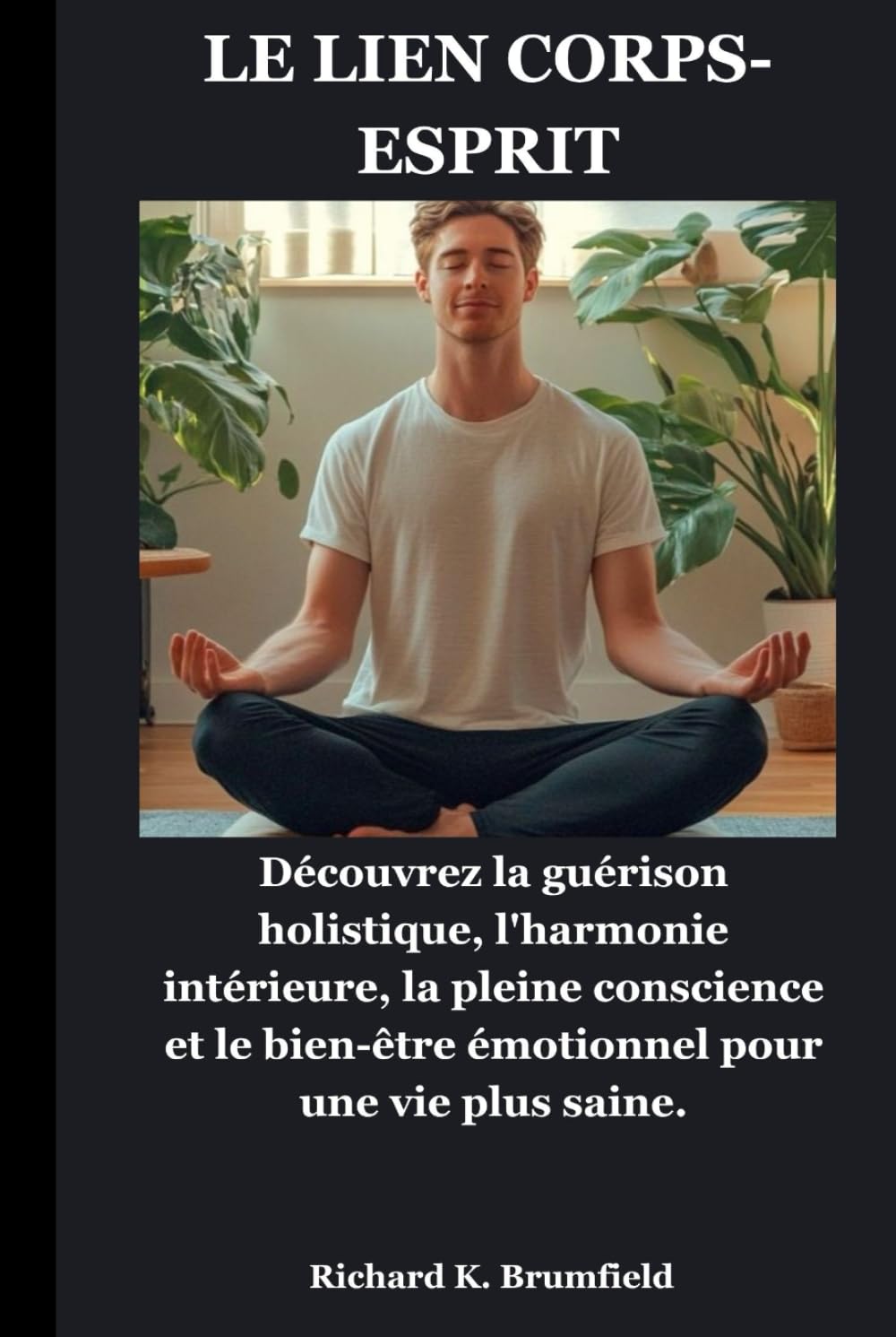 LE LIEN CORPS-ESPRIT: Découvrez la guérison holistique, l'harmonie intérieure, la pleine conscience et le bien-être émotionnel pour une vie plus saine.