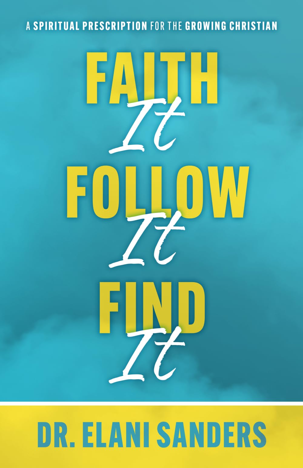 Faith It, Follow It, Find It: A Spiritual Prescription for the Growing Christian